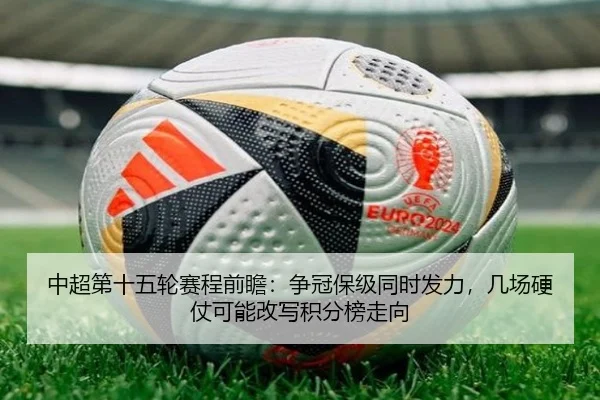 中超第十五轮赛程前瞻：争冠保级同时发力，几场硬仗可能改写积分榜走向