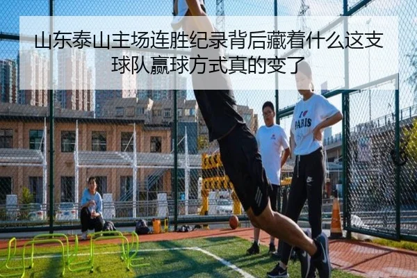 山东泰山主场连胜纪录背后藏着什么这支球队赢球方式真的变了